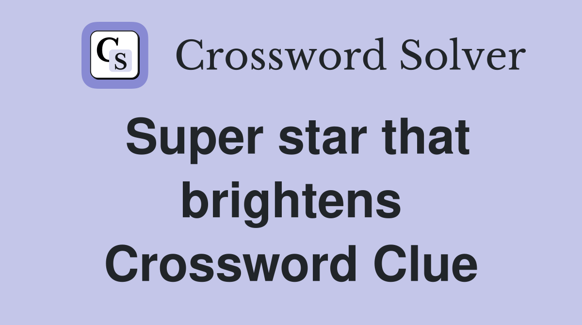 Super star that brightens Crossword Clue