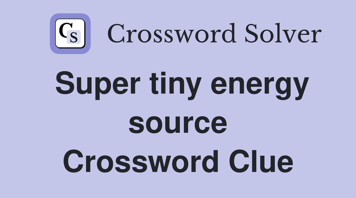 Super tiny energy source Crossword Clue