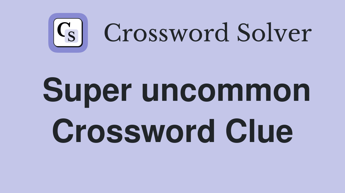 Super uncommon Crossword Clue