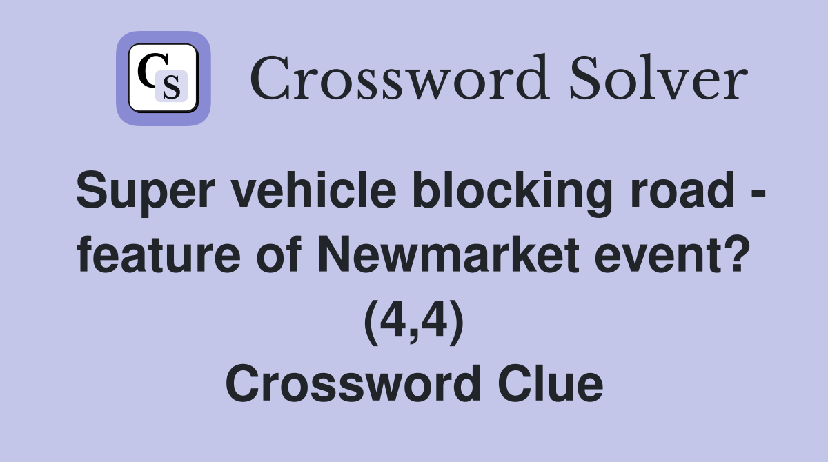 Super vehicle blocking road - feature of Newmarket event? (4,4) Crossword Clue