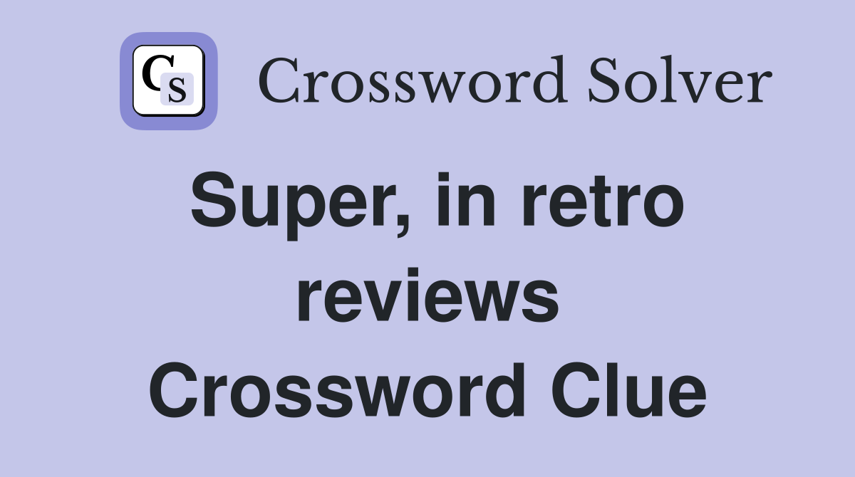 Super, in retro reviews Crossword Clue
