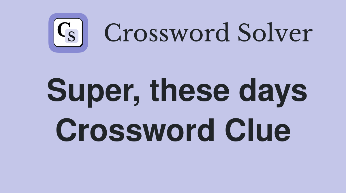 Super, these days Crossword Clue