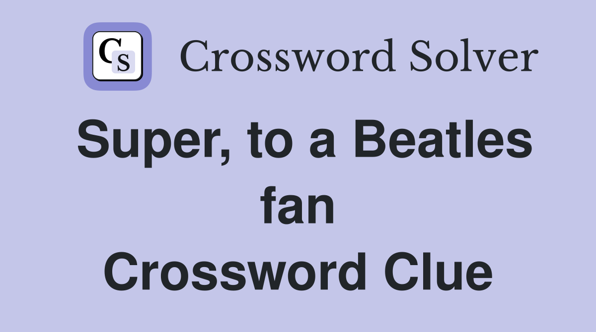 Super, to a Beatles fan Crossword Clue