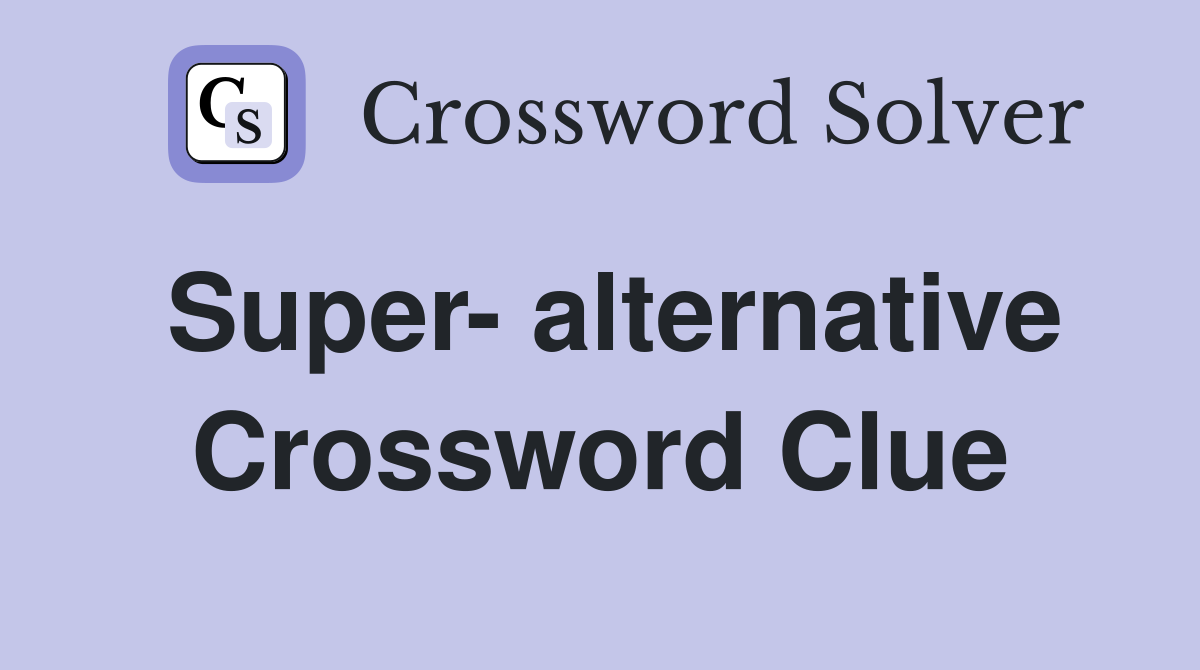 Super- alternative Crossword Clue