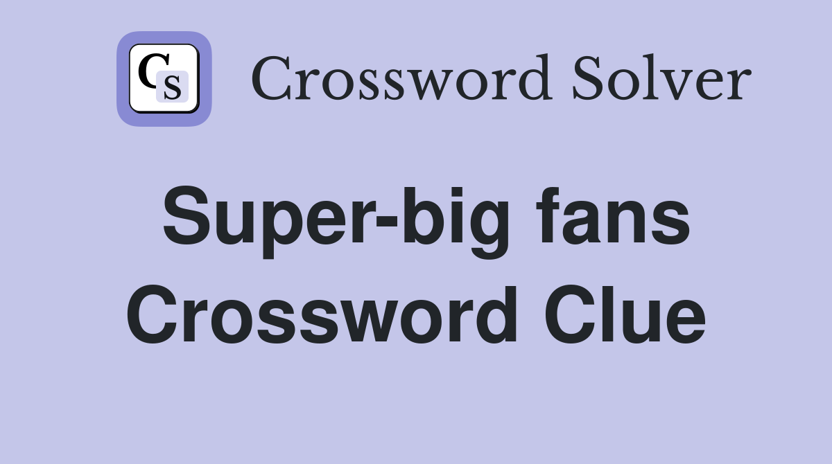 Super-big fans Crossword Clue
