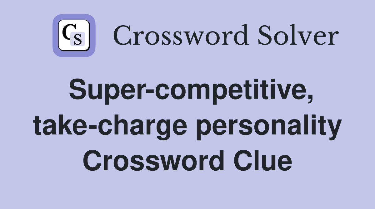 Super-competitive, take-charge personality Crossword Clue