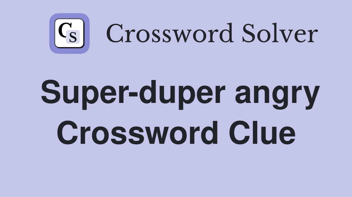Super-duper angry Crossword Clue