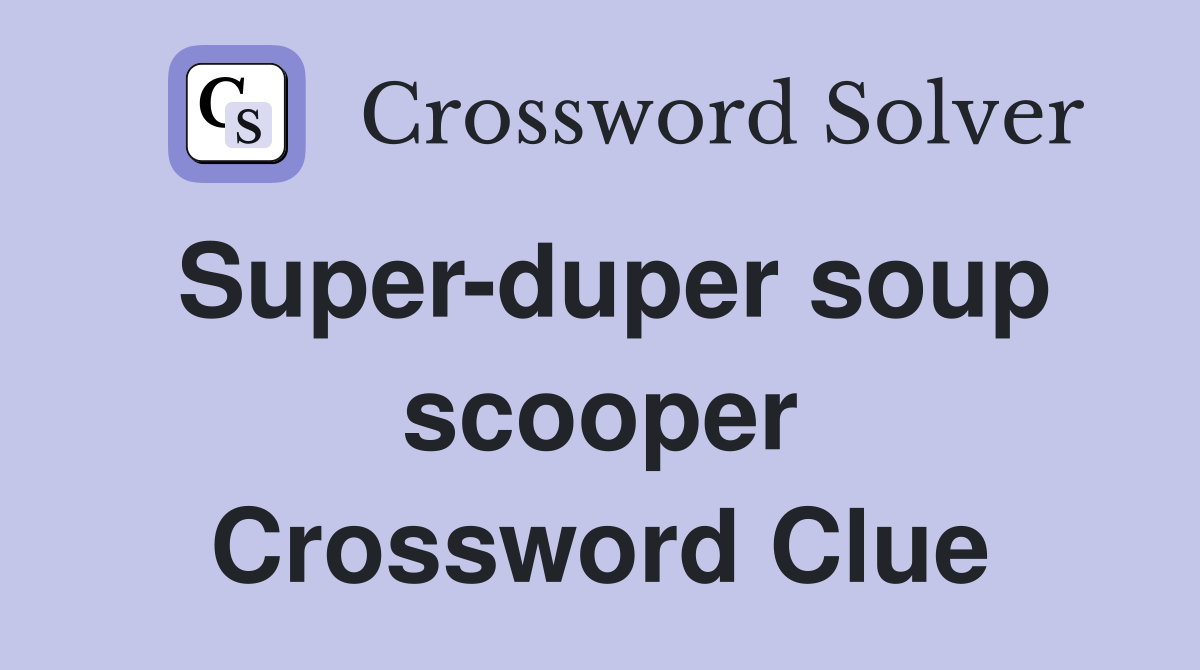 Super-duper soup scooper Crossword Clue