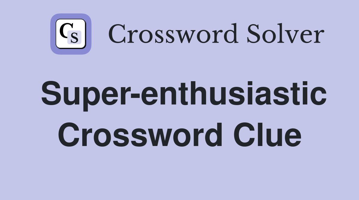 Super-enthusiastic Crossword Clue