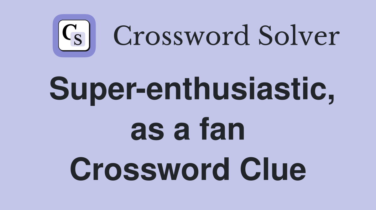 Super-enthusiastic, as a fan Crossword Clue