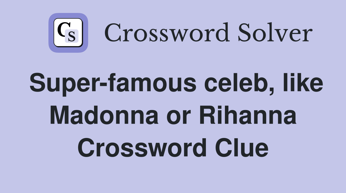 Super-famous celeb, like Madonna or Rihanna Crossword Clue