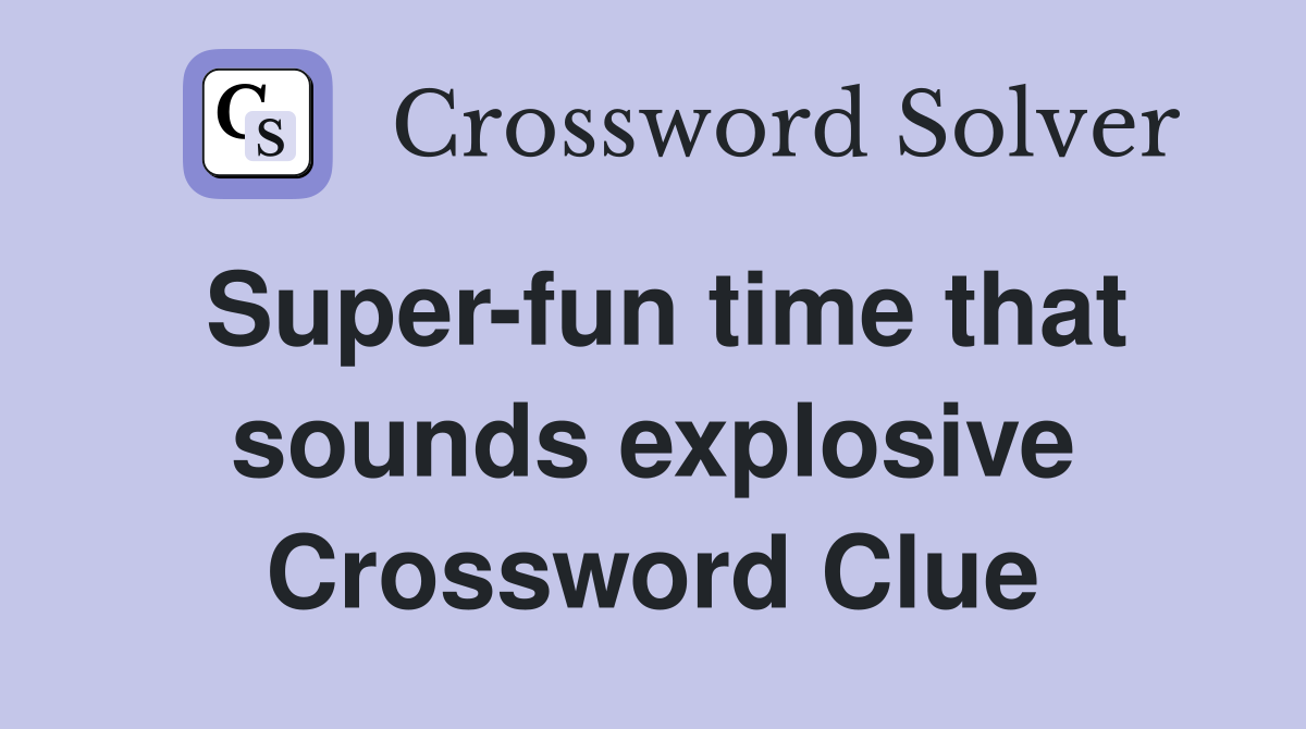 Super-fun time that sounds explosive Crossword Clue