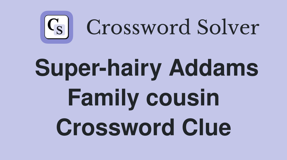 Super-hairy Addams Family cousin Crossword Clue