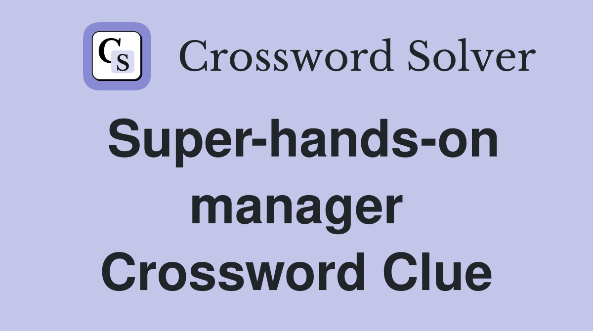 Super-hands-on manager Crossword Clue