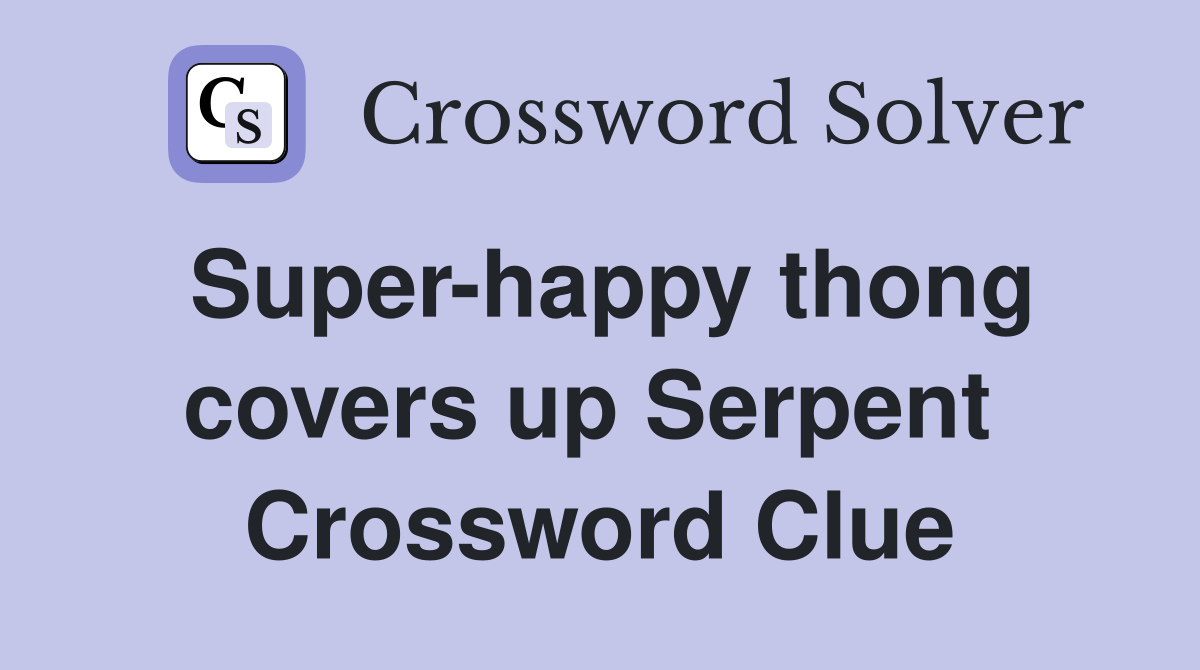 Super-happy thong covers up Serpent  Crossword Clue