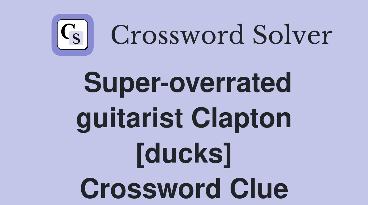 Super-overrated guitarist Clapton [ducks] Crossword Clue