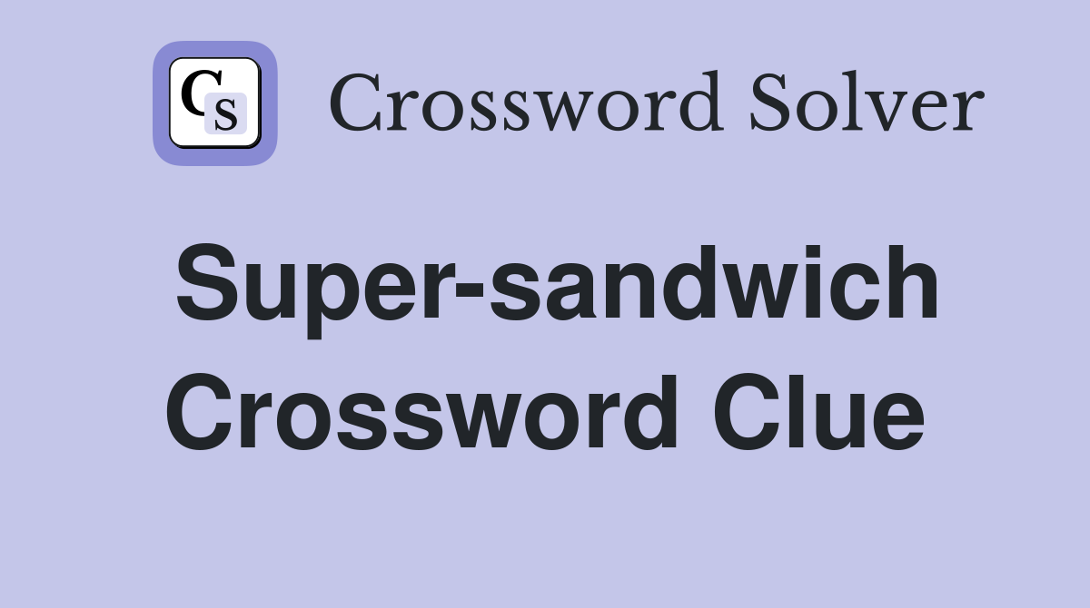 Super-sandwich Crossword Clue