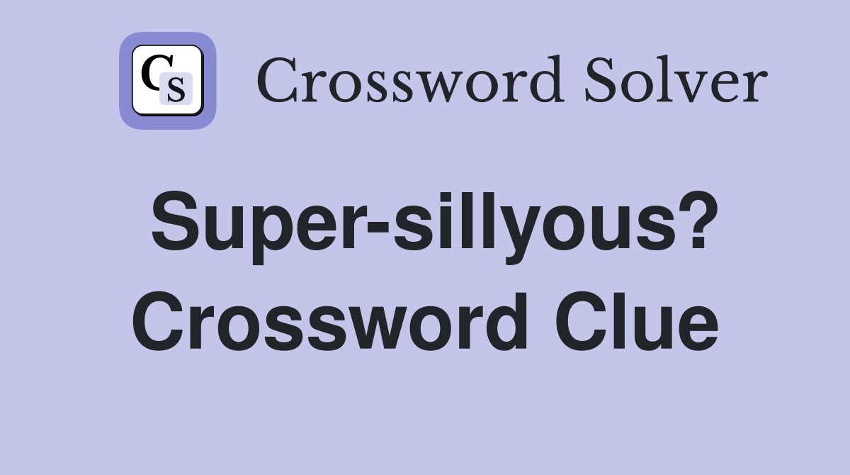 Super-sillyous? Crossword Clue