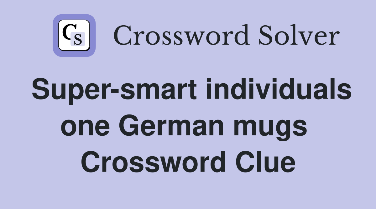 Super-smart individuals one German mugs  Crossword Clue
