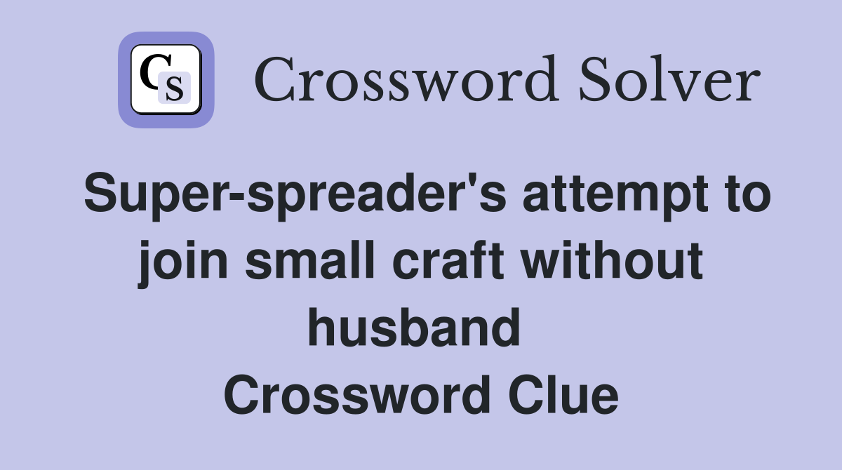 Super-spreader's attempt to join small craft without husband  Crossword Clue