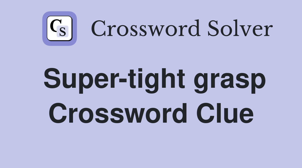 Super-tight grasp Crossword Clue