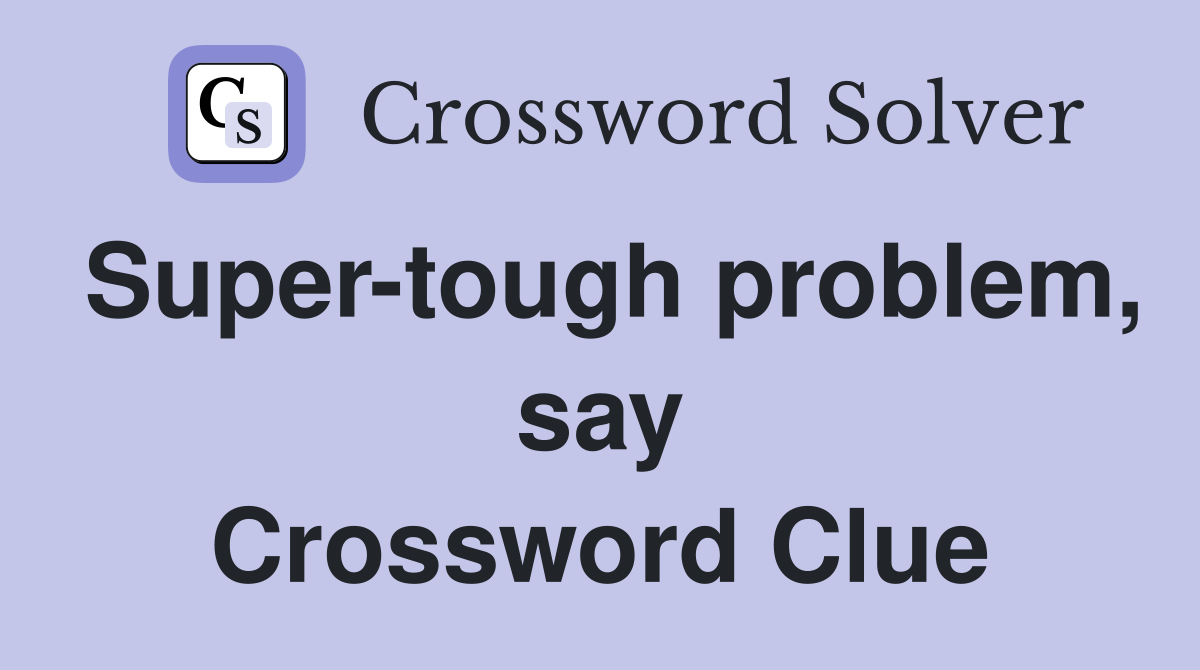 Super-tough problem, say Crossword Clue