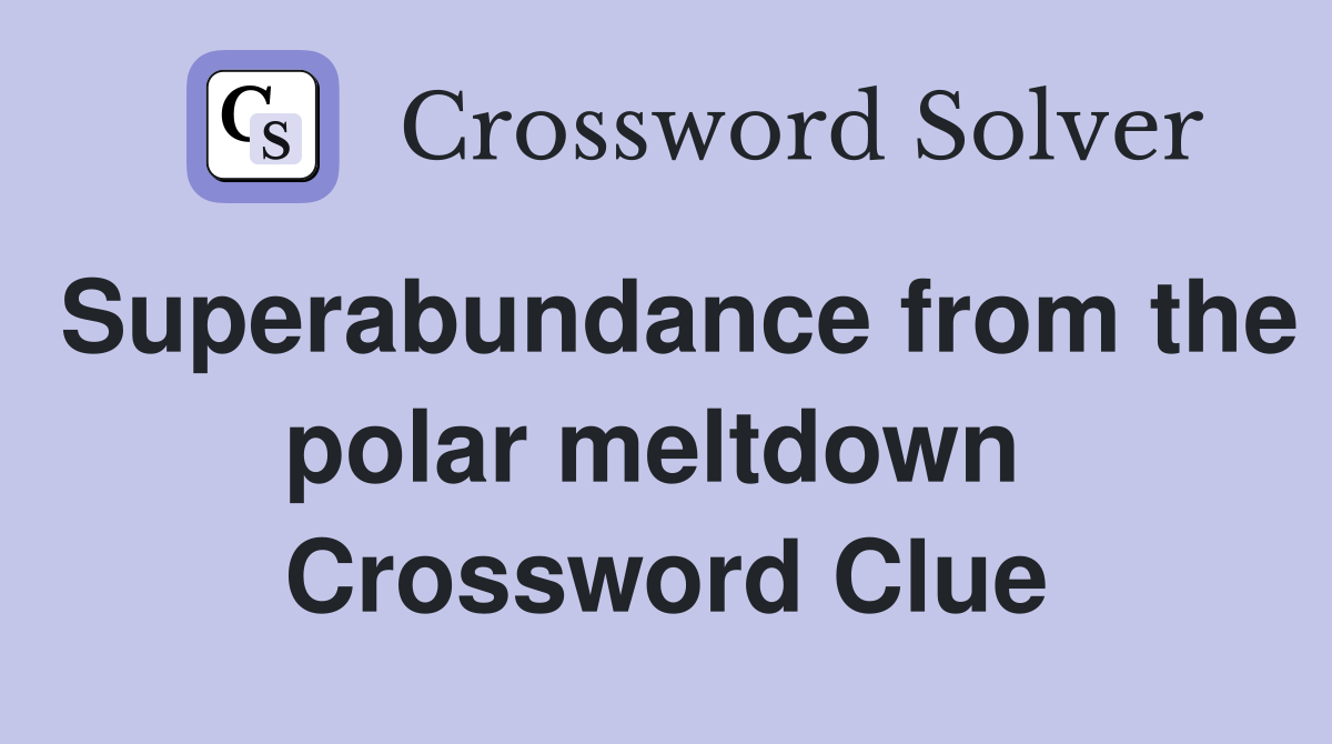 Superabundance from the polar meltdown  Crossword Clue