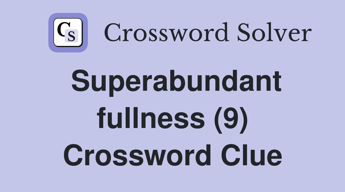 Superabundant fullness (9) Crossword Clue