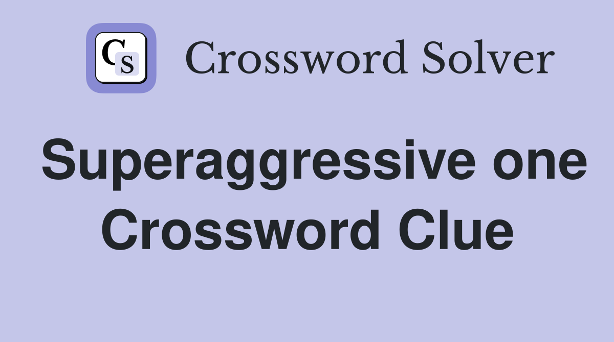 Superaggressive one Crossword Clue