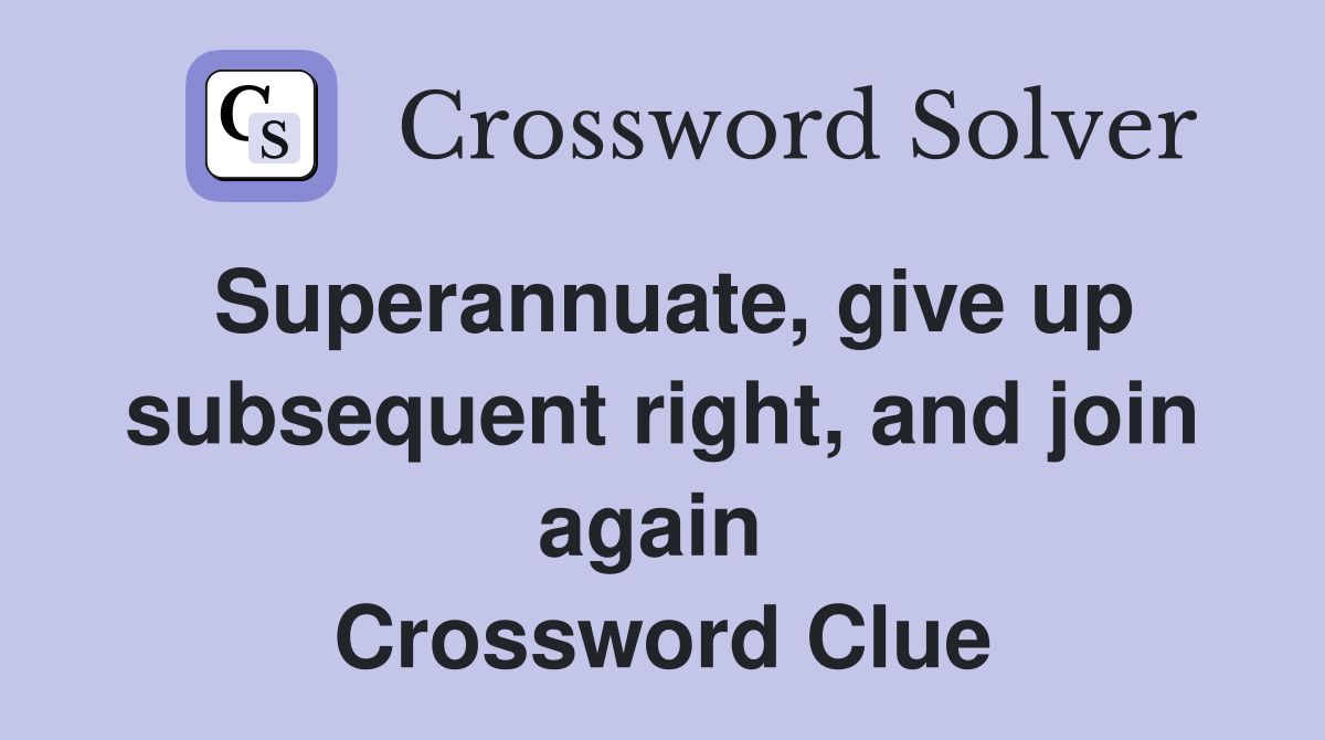 Superannuate, give up subsequent right, and join again  Crossword Clue