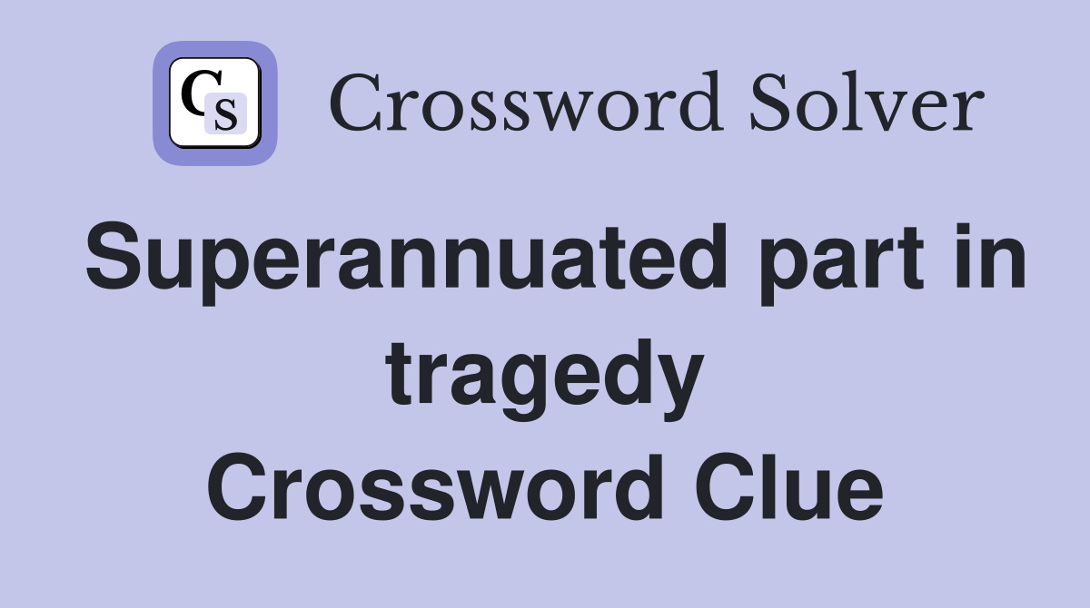 Superannuated part in tragedy Crossword Clue