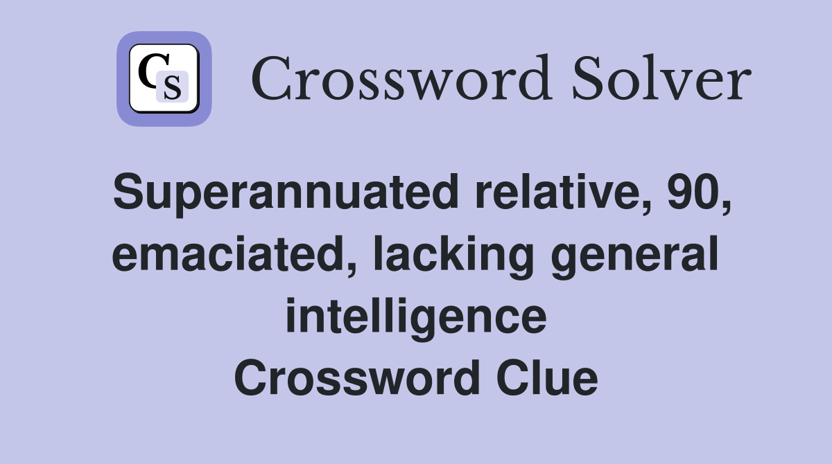 Superannuated relative, 90, emaciated, lacking general intelligence Crossword Clue