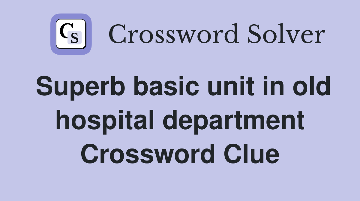 Superb basic unit in old hospital department Crossword Clue