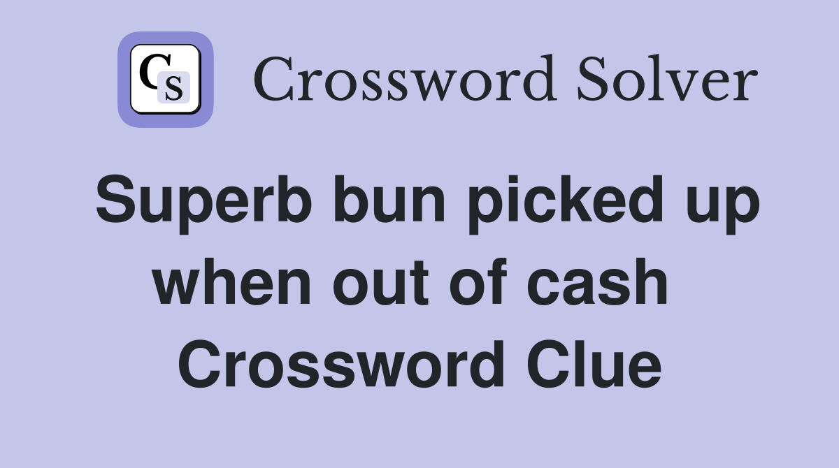 Superb bun picked up when out of cash  Crossword Clue