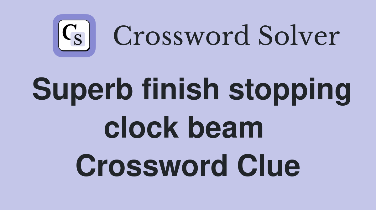 Superb finish stopping clock beam  Crossword Clue