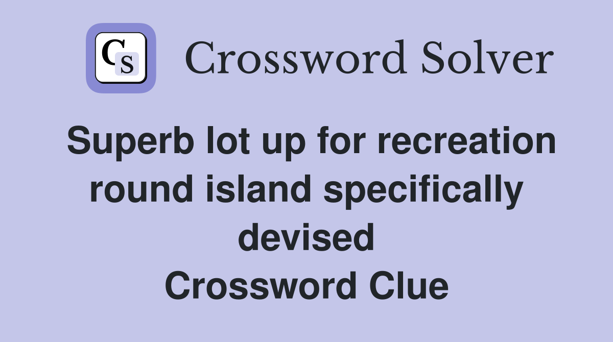 Superb lot up for recreation round island specifically devised Crossword Clue