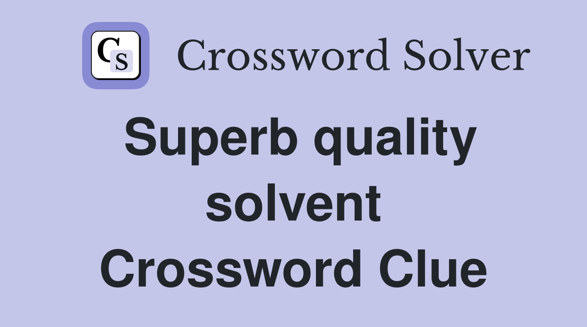 Superb quality solvent Crossword Clue