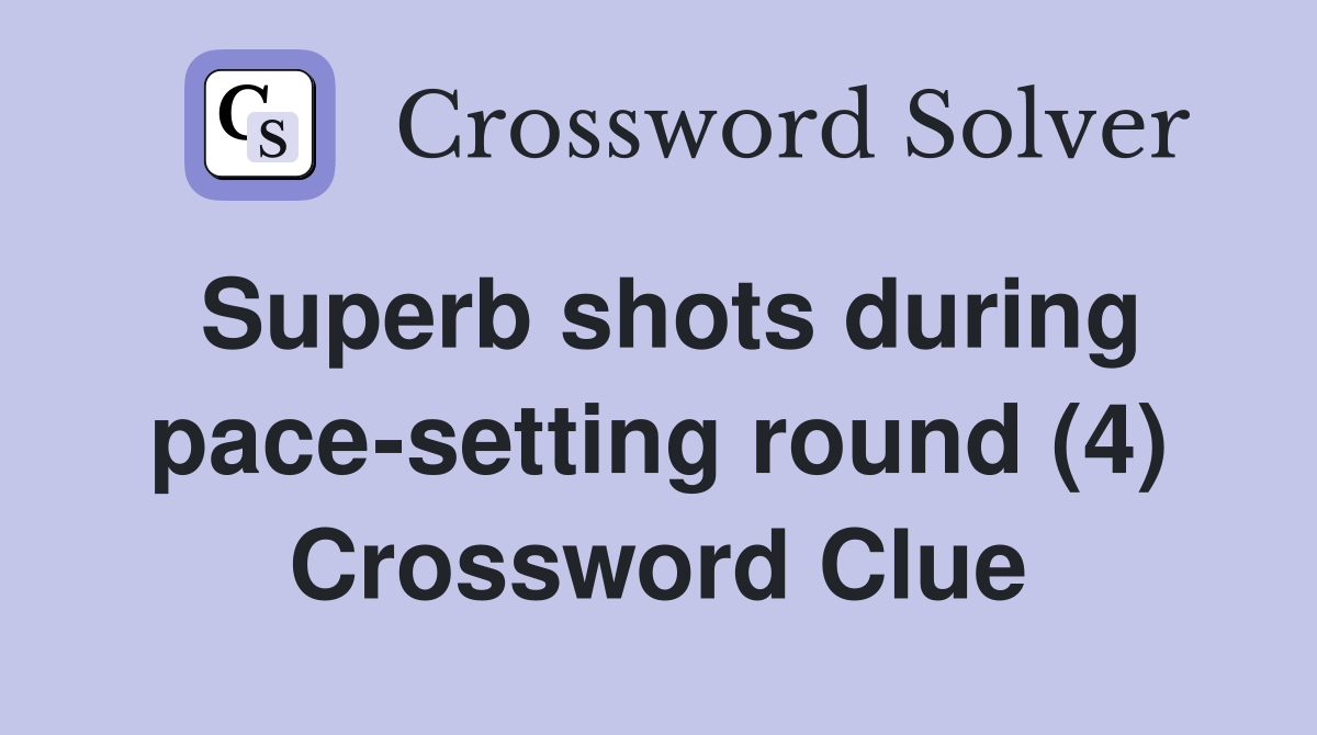 Superb shots during pace-setting round (4) Crossword Clue