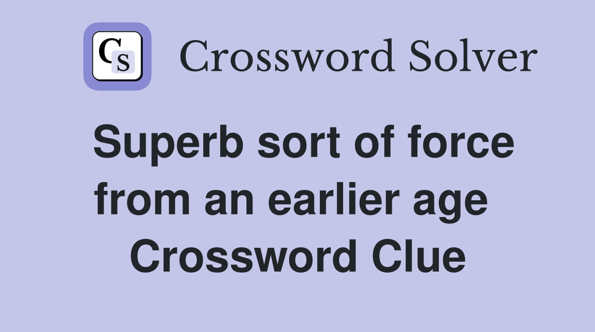 Superb sort of force from an earlier age  Crossword Clue