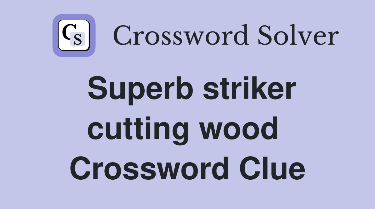 Superb striker cutting wood  Crossword Clue