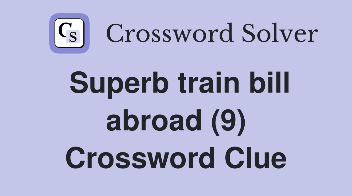Superb train bill abroad (9) Crossword Clue