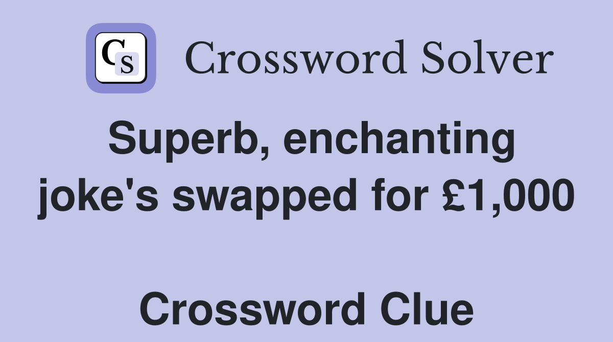 Superb, enchanting joke's swapped for £1,000  Crossword Clue