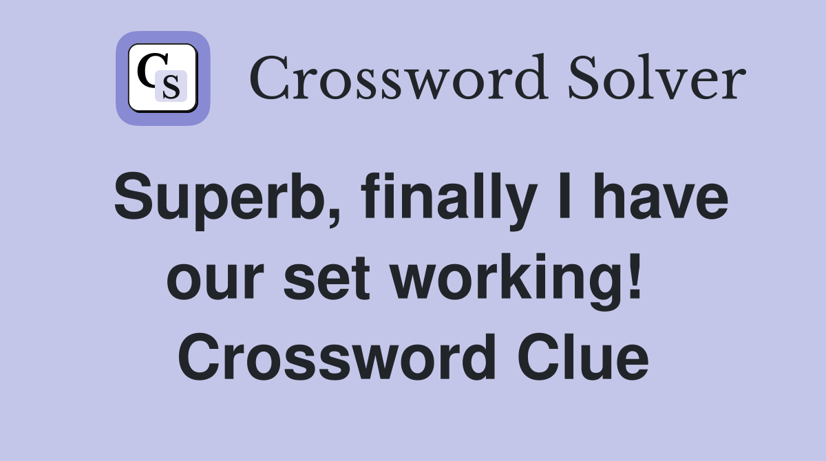 Superb, finally I have our set working!  Crossword Clue