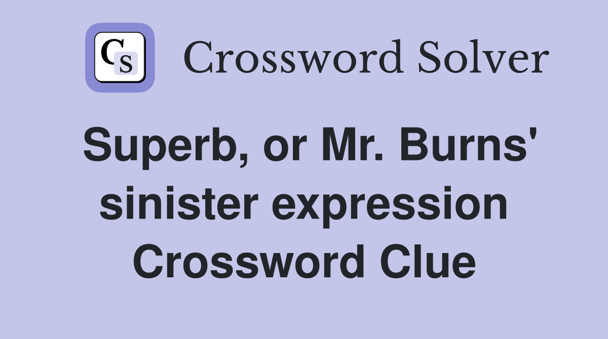 Superb, or Mr. Burns' sinister expression Crossword Clue