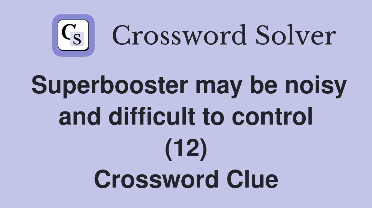 Superbooster may be noisy and difficult to control (12) Crossword Clue
