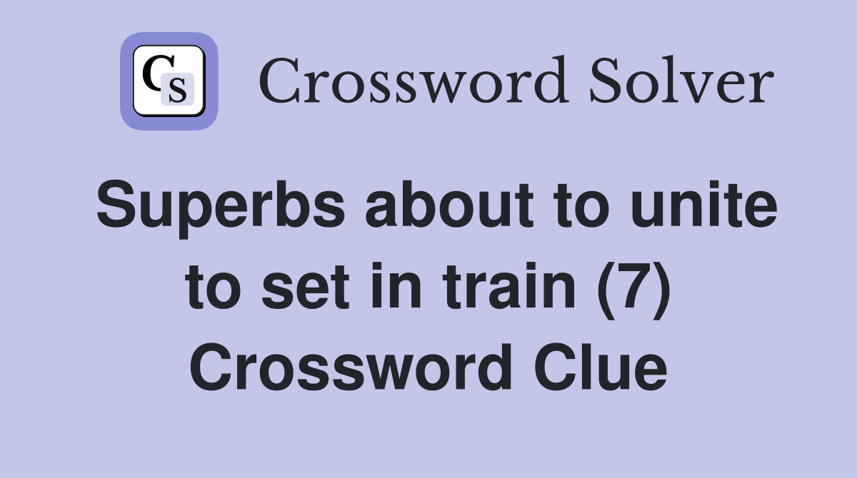 Superbs about to unite to set in train (7) Crossword Clue