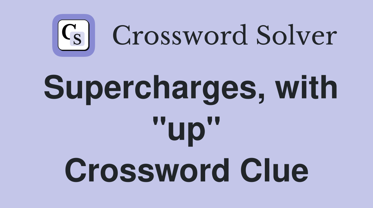 Supercharges, with "up" Crossword Clue