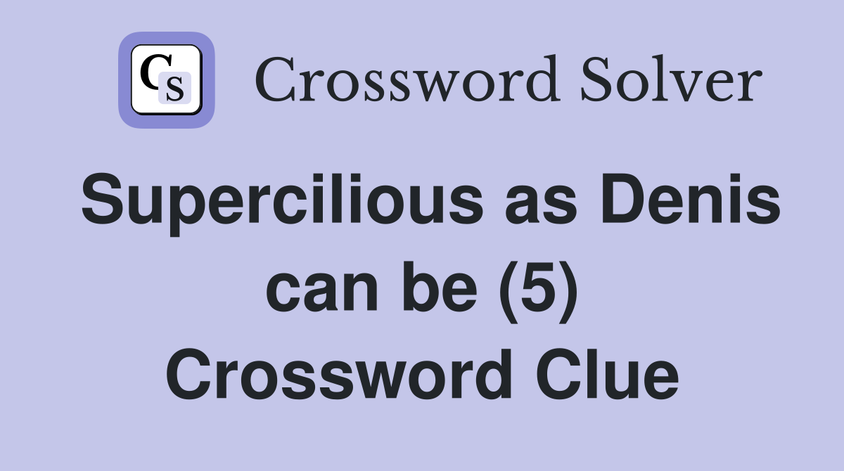 Supercilious as Denis can be (5) Crossword Clue