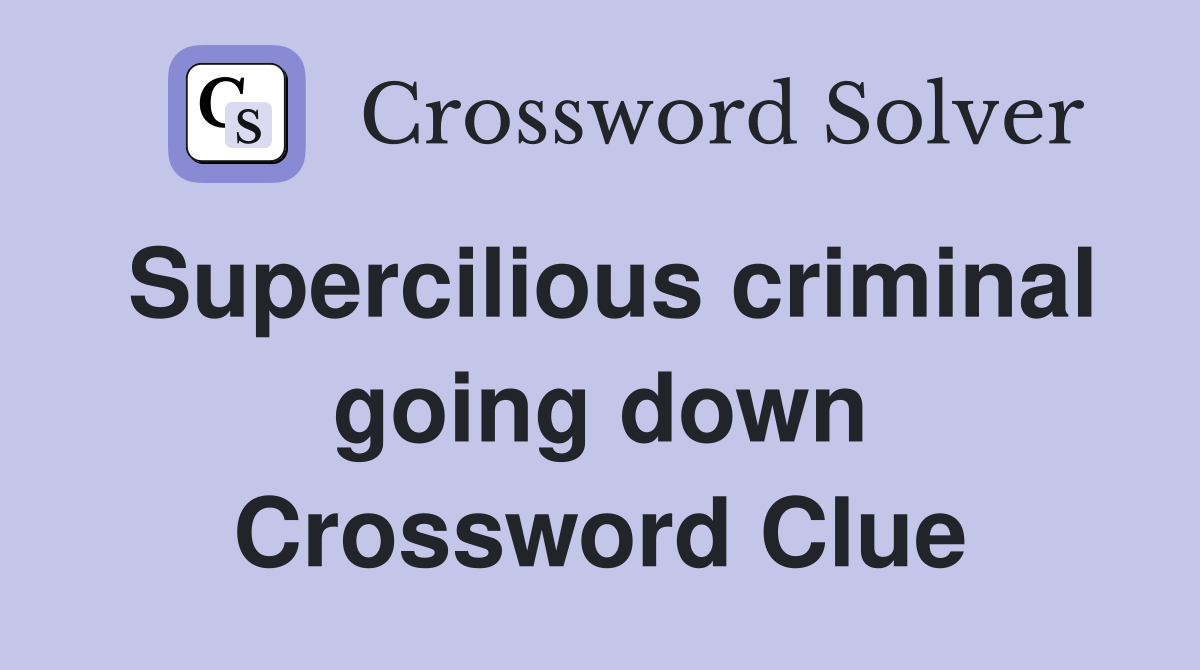 Supercilious criminal going down Crossword Clue