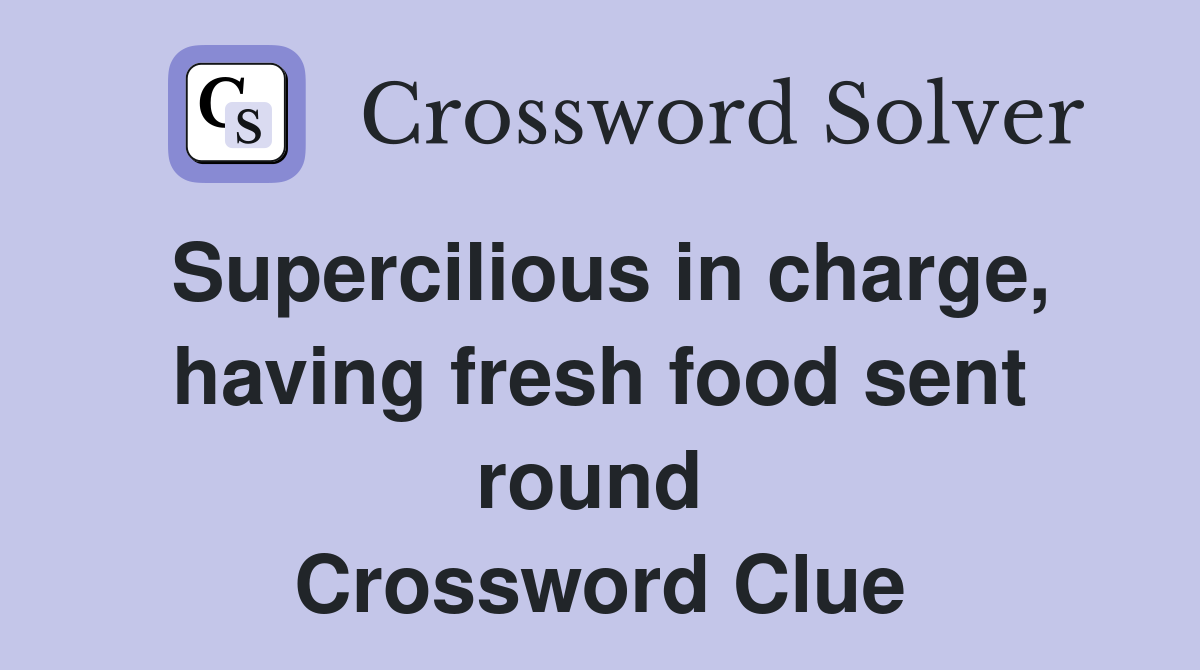 Supercilious in charge, having fresh food sent round  Crossword Clue